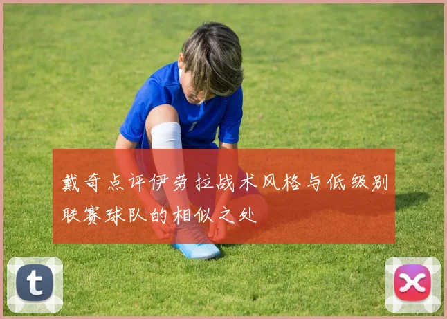 戴奇点评伊劳拉战术风格与低级别联赛球队的相似之处